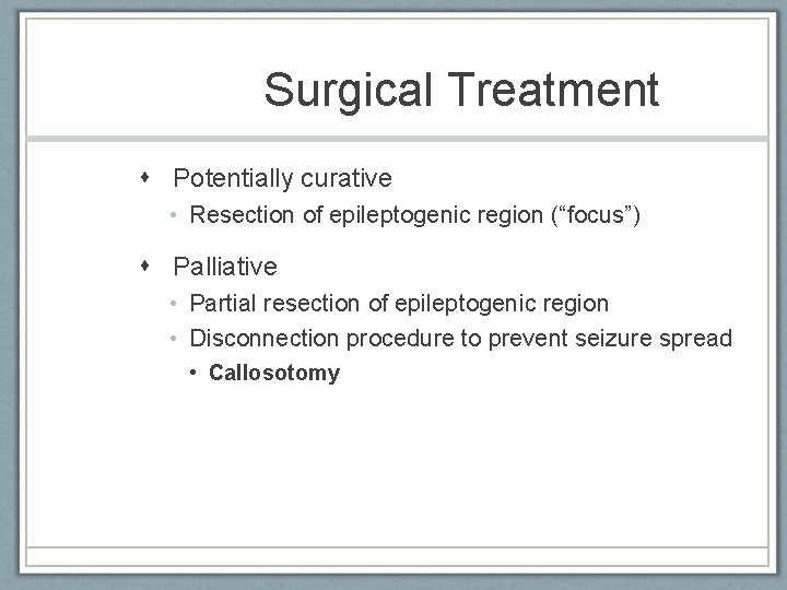 Surgical Treatment Potentially curative • Resection of epileptogenic region (“focus”) Palliative • Partial resection