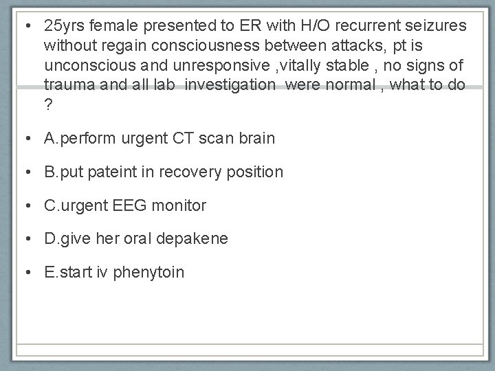  • 25 yrs female presented to ER with H/O recurrent seizures without regain