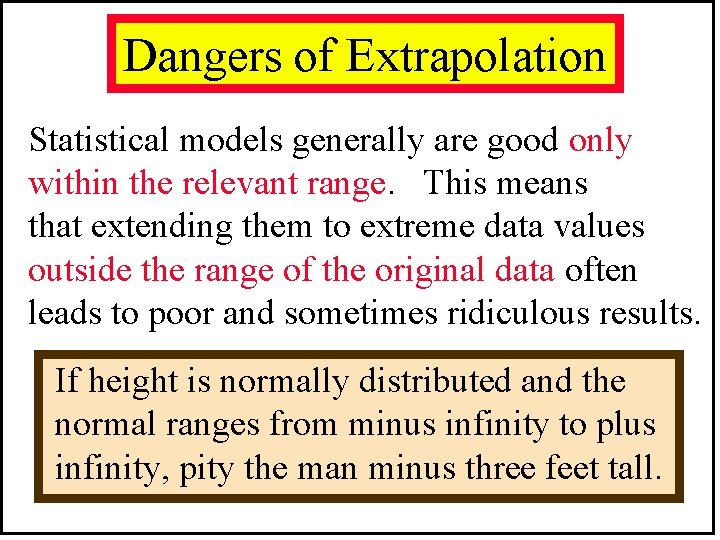 Dangers of Extrapolation Statistical models generally are good only within the relevant range. This Dangers of Extrapolation Statistical models generally are good only within the relevant range. This