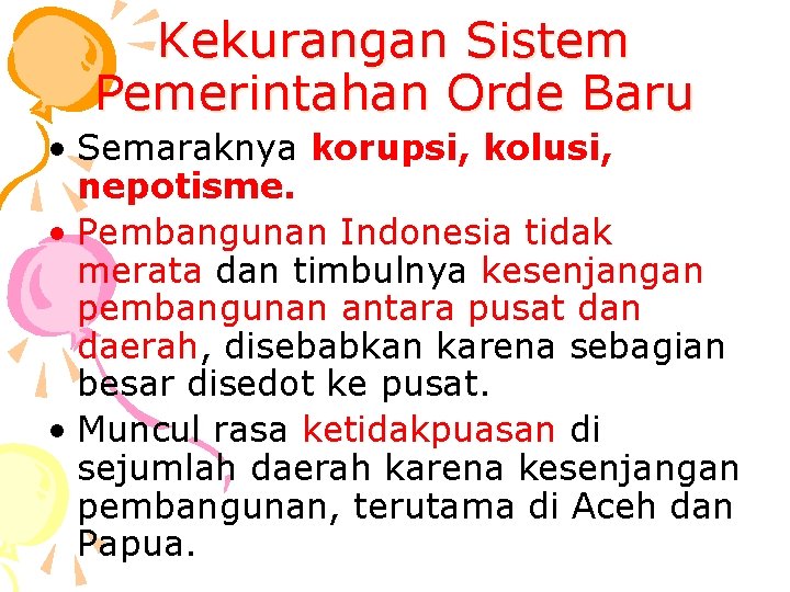 Kekurangan Sistem Pemerintahan Orde Baru • Semaraknya korupsi, kolusi, nepotisme. • Pembangunan Indonesia tidak