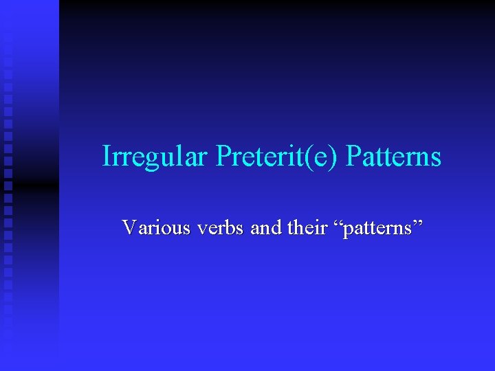 Irregular Preterit(e) Patterns Various verbs and their “patterns” 