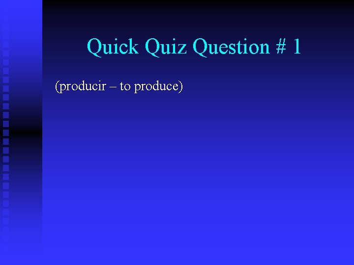 Quick Quiz Question # 1 (producir – to produce) 