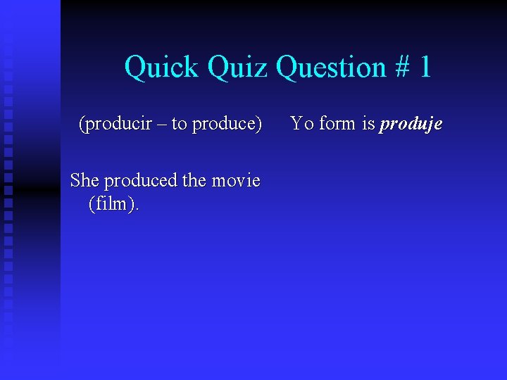 Quick Quiz Question # 1 (producir – to produce) She produced the movie (film).