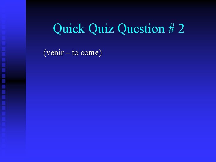 Quick Quiz Question # 2 (venir – to come) 