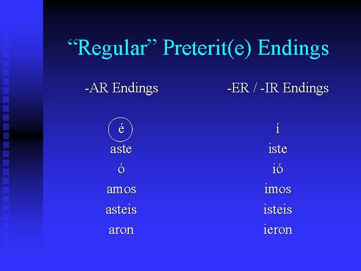 “Regular” Preterit(e) Endings -AR Endings -ER / -IR Endings é aste ó amos asteis