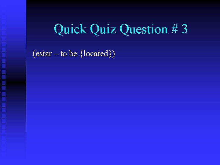 Quick Quiz Question # 3 (estar – to be {located}) 