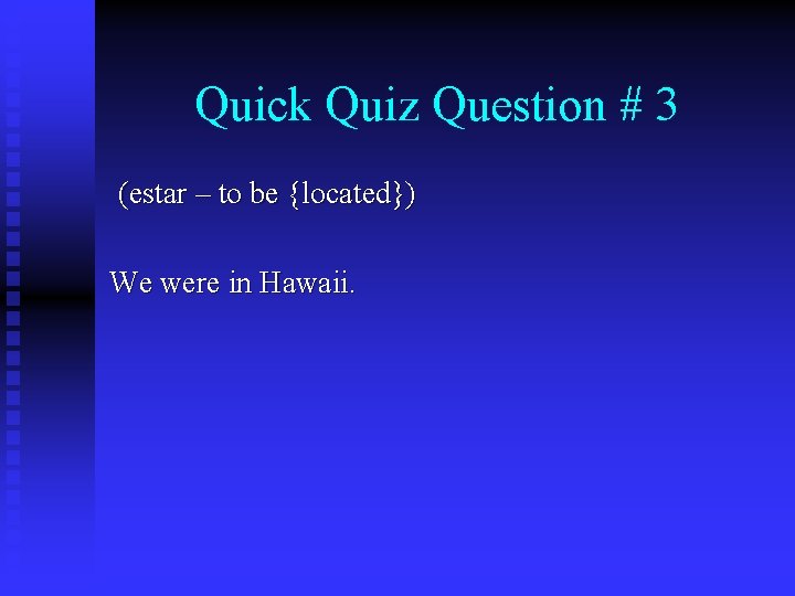 Quick Quiz Question # 3 (estar – to be {located}) We were in Hawaii.