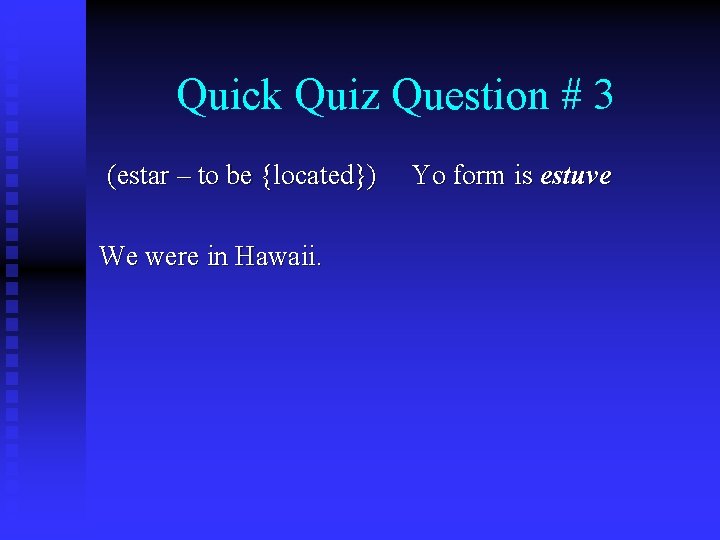 Quick Quiz Question # 3 (estar – to be {located}) We were in Hawaii.