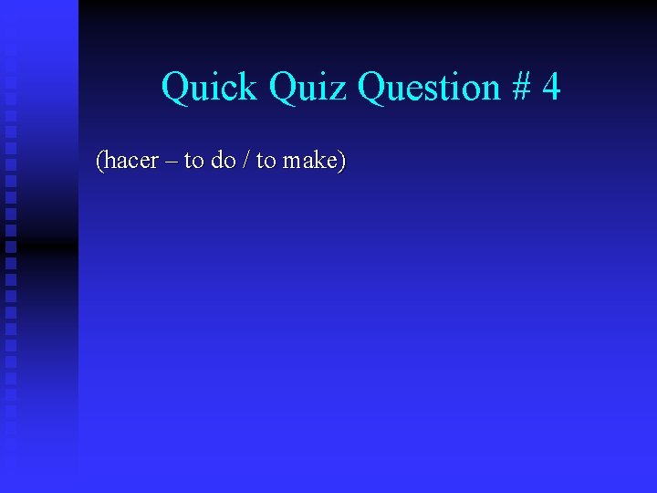 Quick Quiz Question # 4 (hacer – to do / to make) 