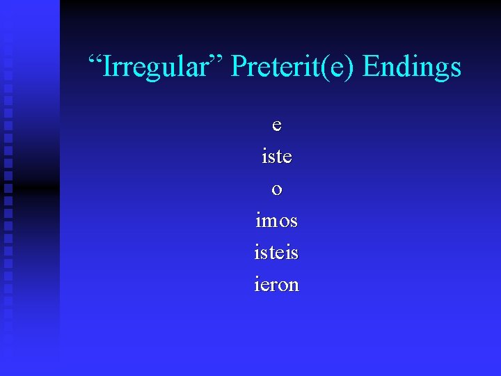 “Irregular” Preterit(e) Endings e iste o imos isteis ieron 