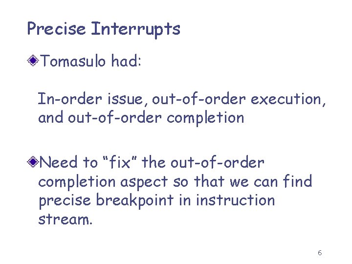 Precise Interrupts Tomasulo had: In-order issue, out-of-order execution, and out-of-order completion Need to “fix”