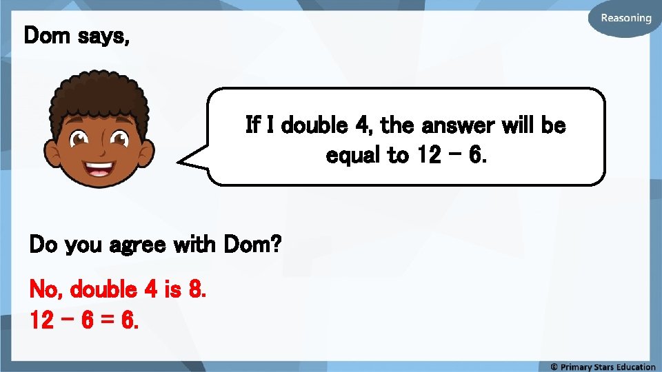 Dom says, If I double 4, the answer will be equal to 12 –