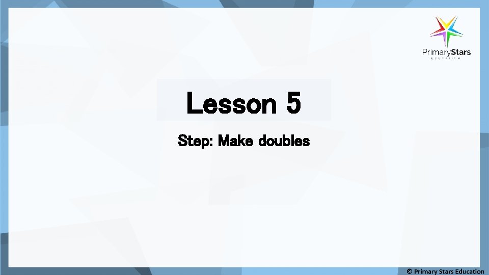 Lesson 5 Step: Make doubles 