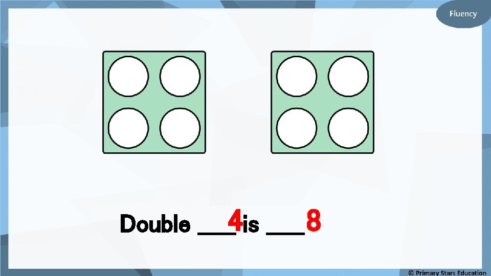 Double _____4 is _____ 8 