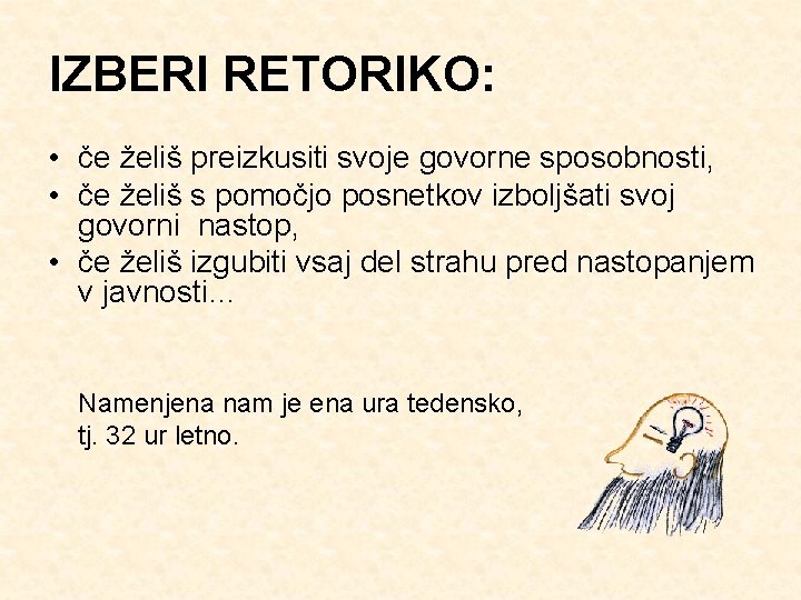 IZBERI RETORIKO: • če želiš preizkusiti svoje govorne sposobnosti, • če želiš s pomočjo