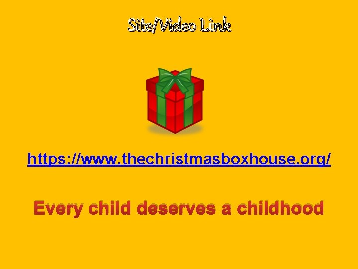 Site/Video Link https: //www. thechristmasboxhouse. org/ Every child deserves a childhood 