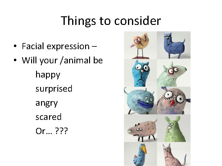 Things to consider • Facial expression – • Will your /animal be happy surprised