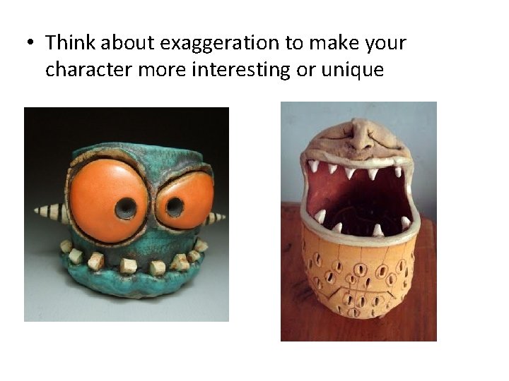  • Think about exaggeration to make your character more interesting or unique 