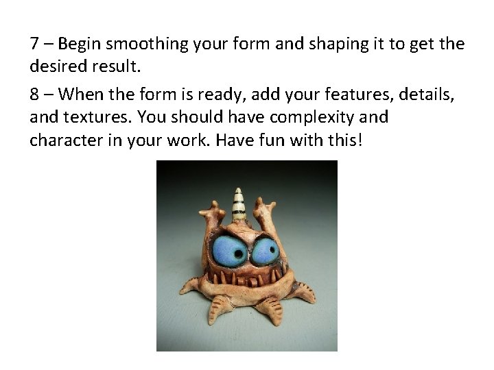 7 – Begin smoothing your form and shaping it to get the desired result.