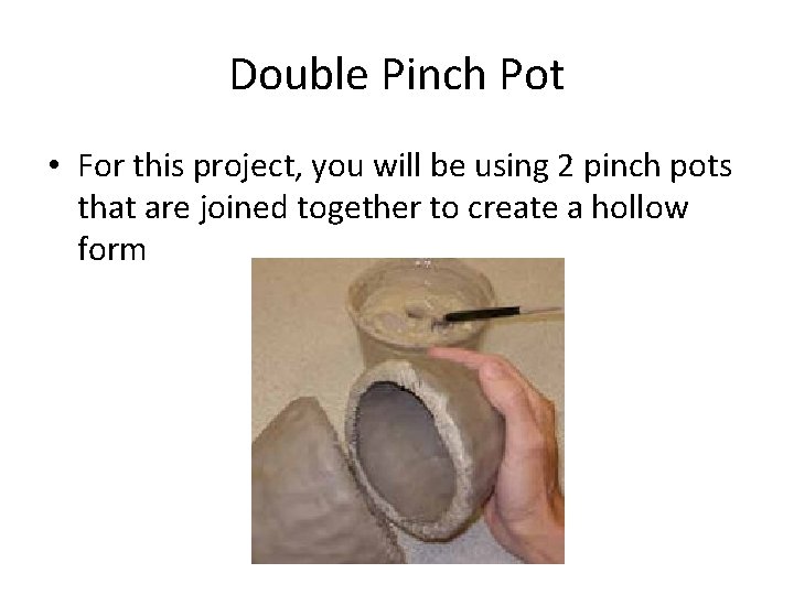 Double Pinch Pot • For this project, you will be using 2 pinch pots