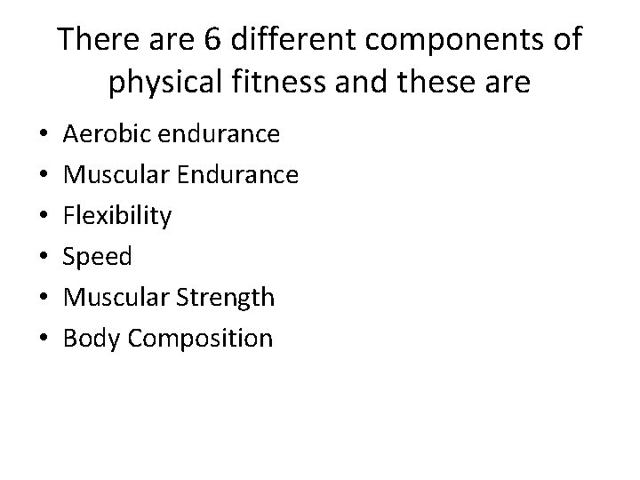 There are 6 different components of physical fitness and these are • • •