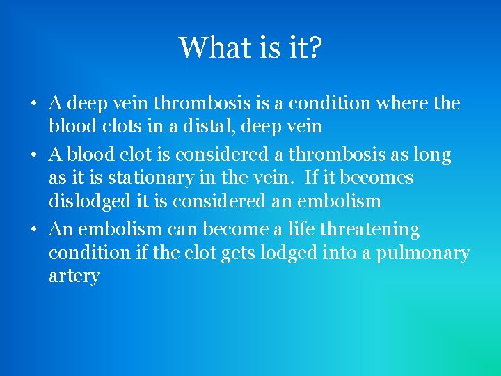 What is it? • A deep vein thrombosis is a condition where the blood