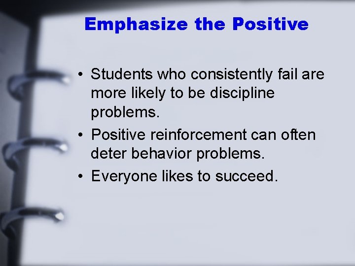 Emphasize the Positive • Students who consistently fail are more likely to be discipline