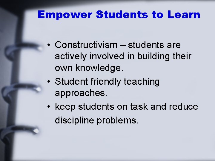 Empower Students to Learn • Constructivism – students are actively involved in building their