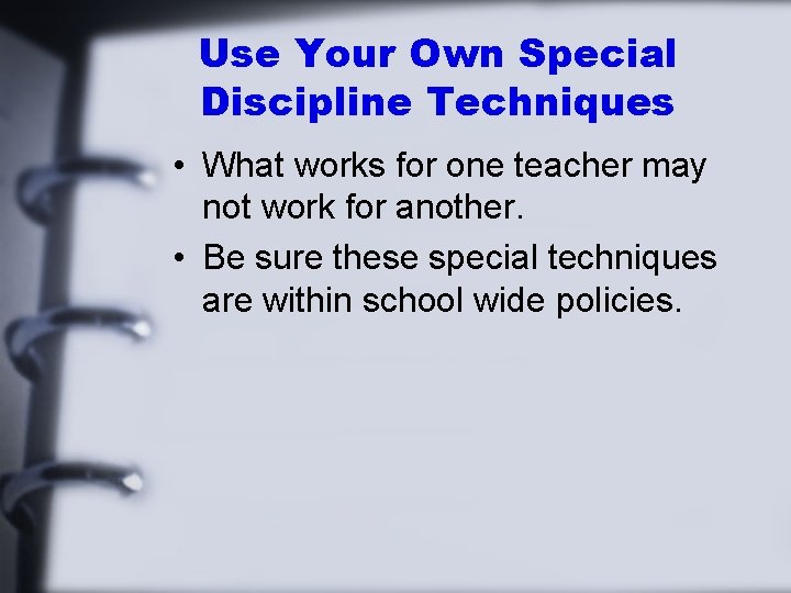 Use Your Own Special Discipline Techniques • What works for one teacher may not