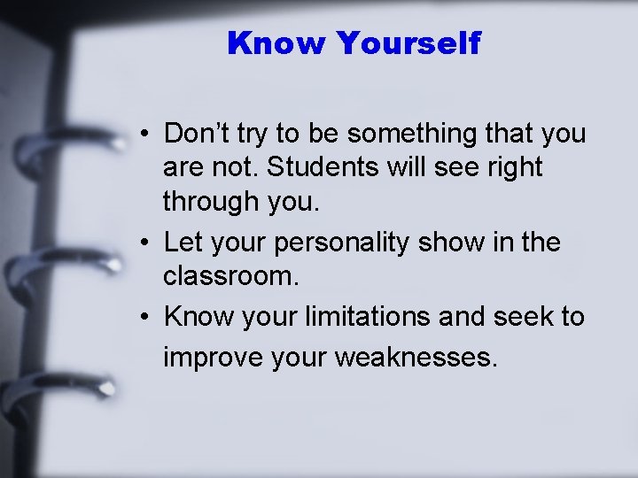 Know Yourself • Don’t try to be something that you are not. Students will