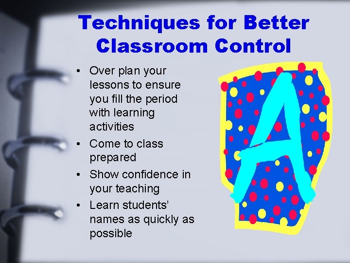Techniques for Better Classroom Control • Over plan your lessons to ensure you fill