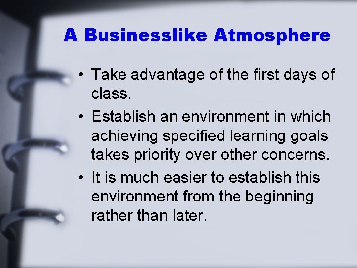 A Businesslike Atmosphere • Take advantage of the first days of class. • Establish