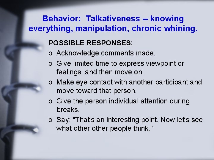 Behavior: Talkativeness -- knowing everything, manipulation, chronic whining. POSSIBLE RESPONSES: o Acknowledge comments made.