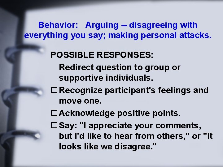Behavior: Arguing -- disagreeing with everything you say; making personal attacks. POSSIBLE RESPONSES: Redirect