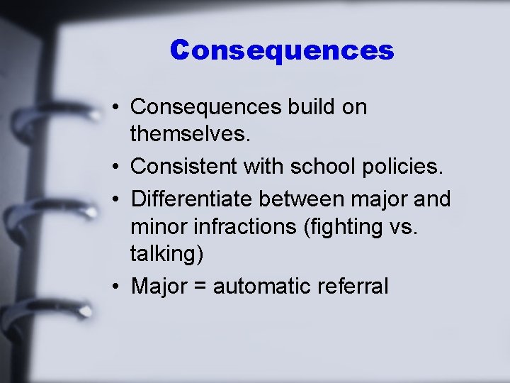 Consequences • Consequences build on themselves. • Consistent with school policies. • Differentiate between