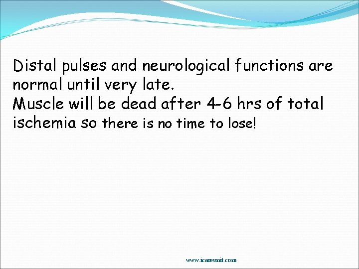 Distal pulses and neurological functions are normal until very late. Muscle will be dead