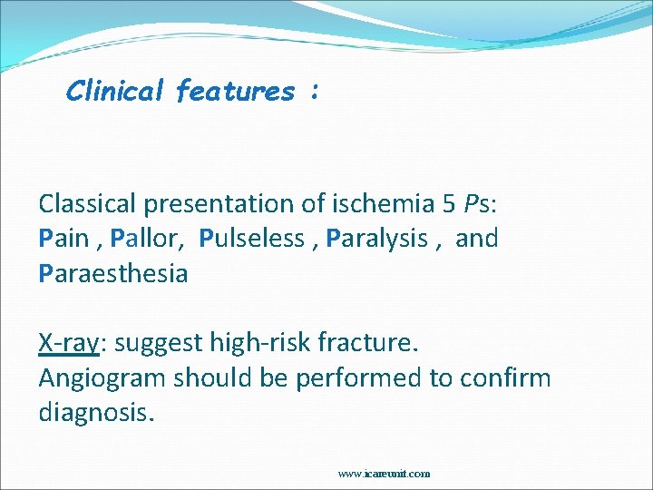 Clinical features : Classical presentation of ischemia 5 Ps: Pain , Pallor, Pulseless ,