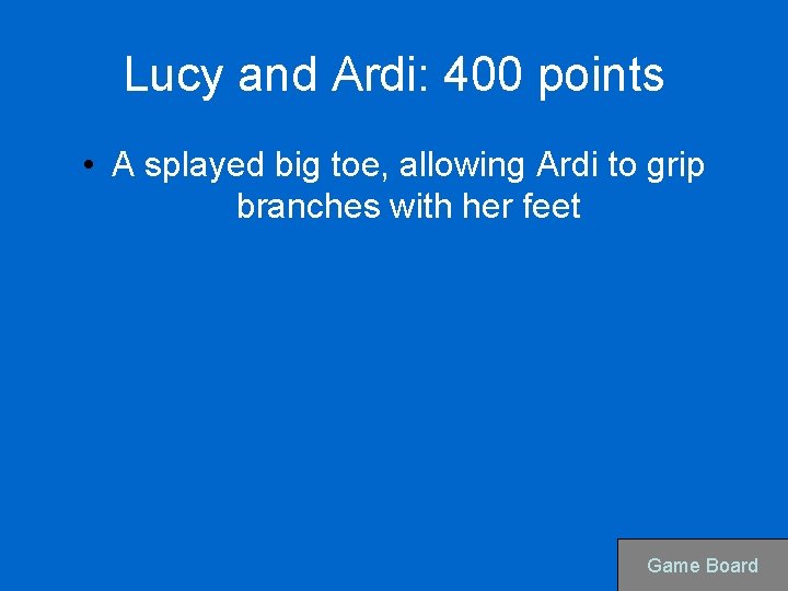 Lucy and Ardi: 400 points • A splayed big toe, allowing Ardi to grip