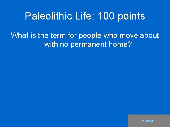 Paleolithic Life: 100 points What is the term for people who move about with