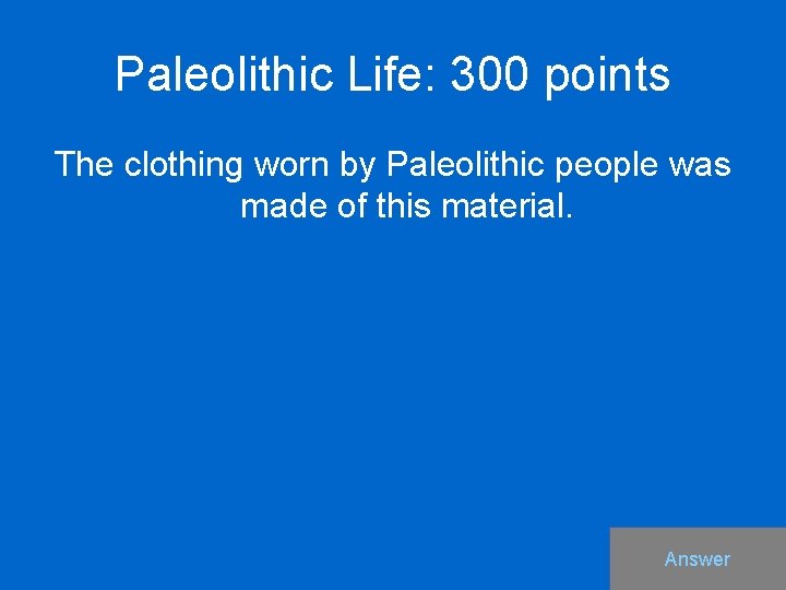 Paleolithic Life: 300 points The clothing worn by Paleolithic people was made of this