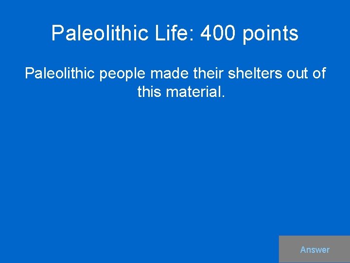 Paleolithic Life: 400 points Paleolithic people made their shelters out of this material. Answer