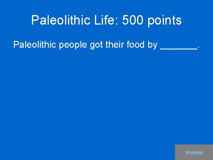 Paleolithic Life: 500 points Paleolithic people got their food by _______. Answer 