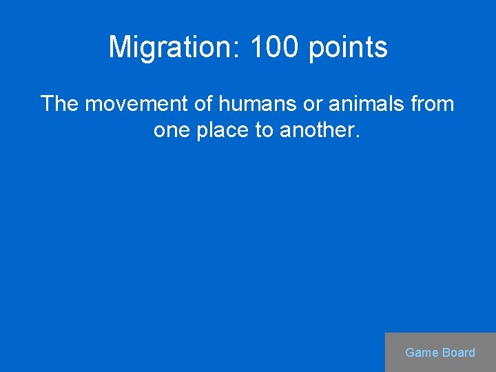 Migration: 100 points The movement of humans or animals from one place to another.