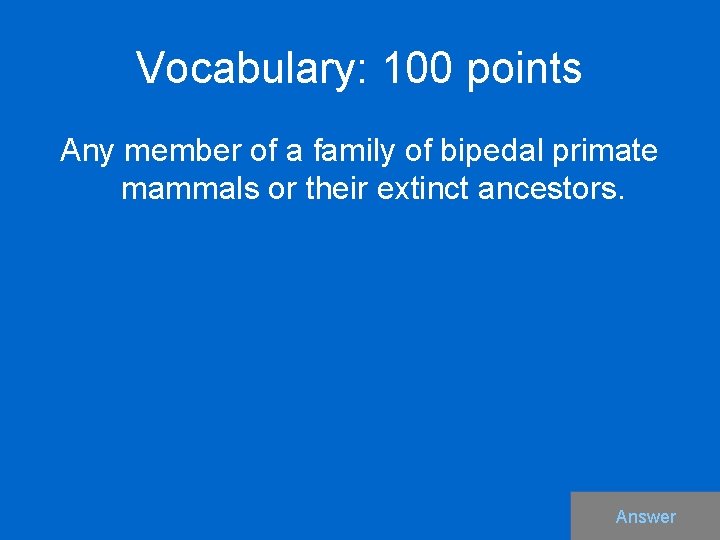 Vocabulary: 100 points Any member of a family of bipedal primate mammals or their