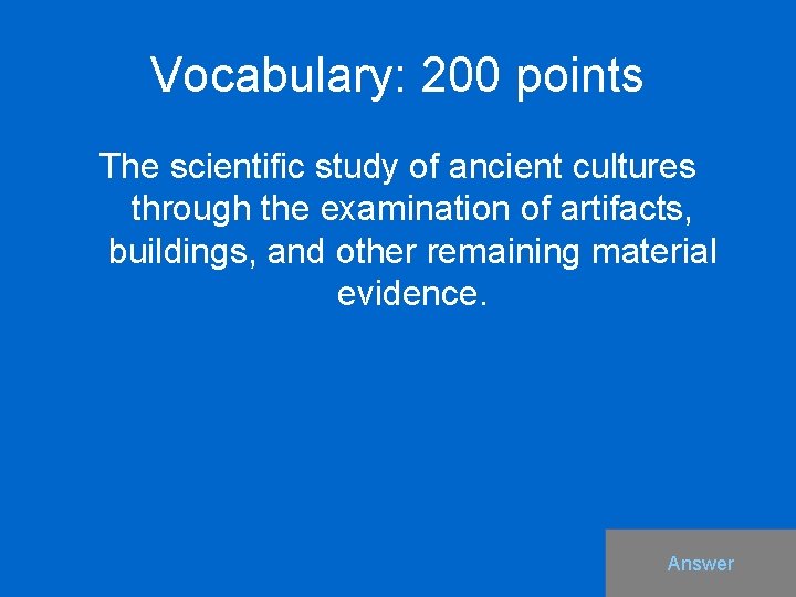 Vocabulary: 200 points The scientific study of ancient cultures through the examination of artifacts,