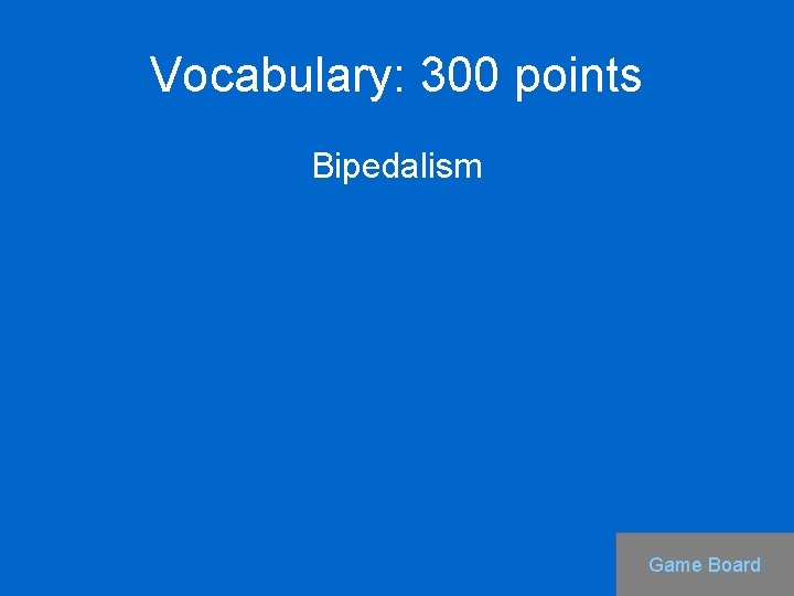 Vocabulary: 300 points Bipedalism Game Board 