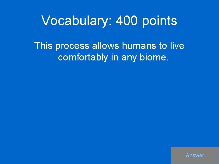 Vocabulary: 400 points This process allows humans to live comfortably in any biome. Answer