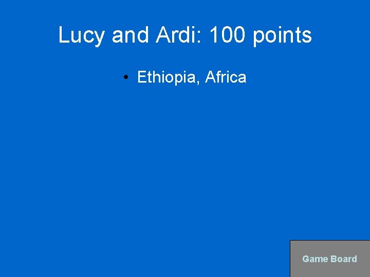 Lucy and Ardi: 100 points • Ethiopia, Africa Game Board 