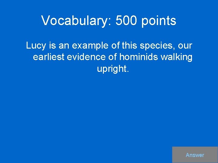 Vocabulary: 500 points Lucy is an example of this species, our earliest evidence of