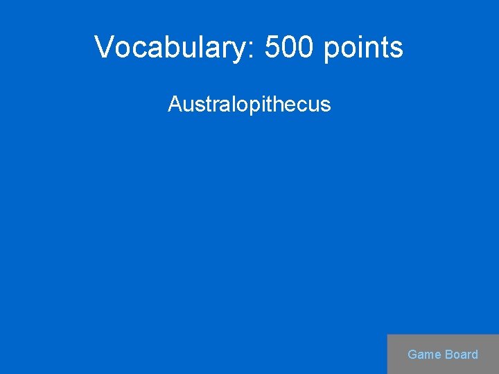 Vocabulary: 500 points Australopithecus Game Board 